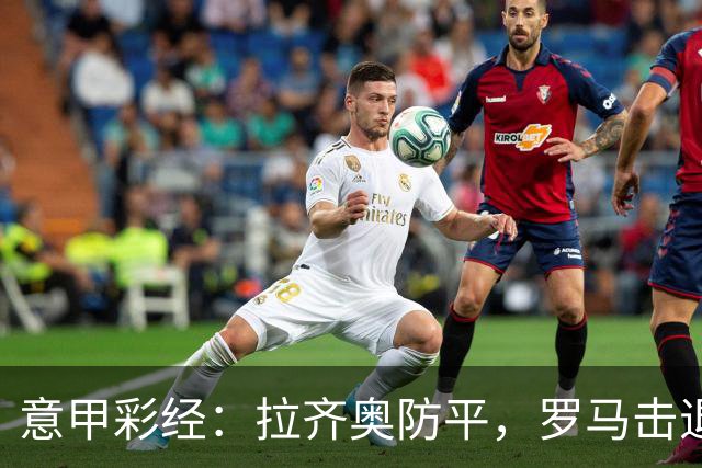 意甲彩经：拉齐奥防平，罗马击退国米